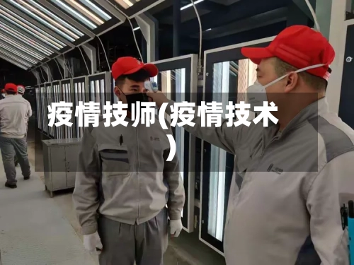 疫情技师(疫情技术)