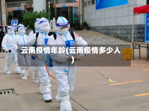 云南疫情年龄(云南疫情多少人)-第2张图片