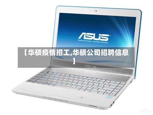 【华硕疫情招工,华硕公司招聘信息】-第2张图片