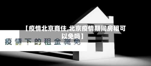 【疫情北京商住,北京疫情期间房租可以免吗】-第2张图片