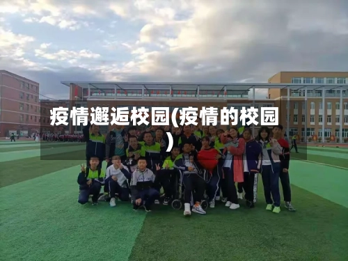 疫情邂逅校园(疫情的校园)-第3张图片