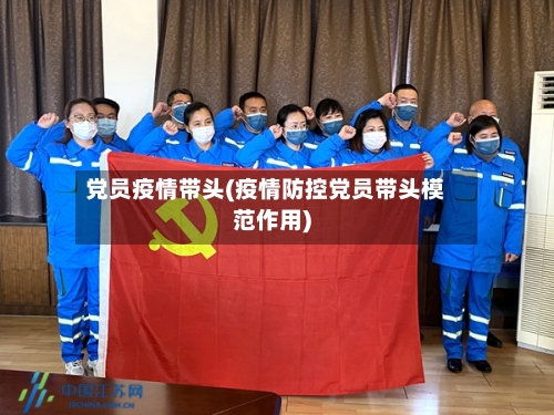 党员疫情带头(疫情防控党员带头模范作用)