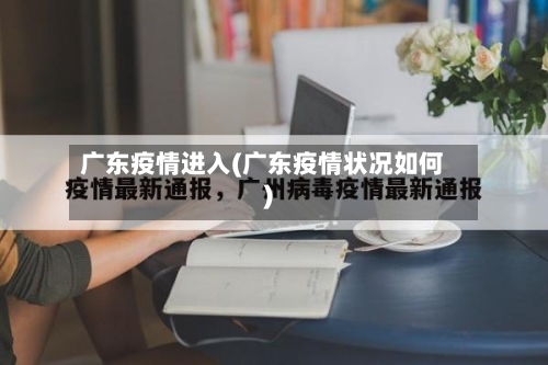 广东疫情进入(广东疫情状况如何)