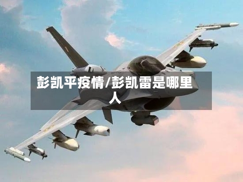 彭凯平疫情/彭凯雷是哪里人