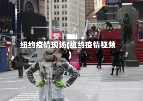 纽约疫情现场(纽约疫情视频)