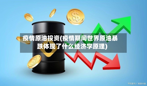 疫情原油投资(疫情期间世界原油暴跌体现了什么经济学原理)-第2张图片