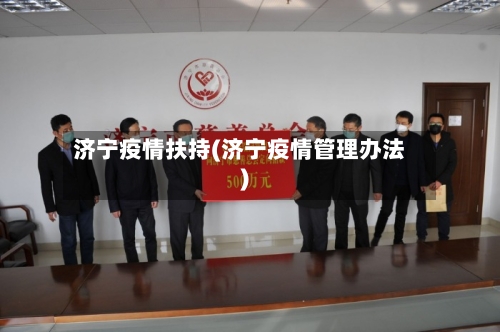 济宁疫情扶持(济宁疫情管理办法)