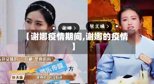 【谢娜疫情期间,谢娜的疫情】