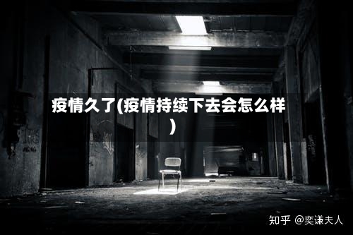 疫情久了(疫情持续下去会怎么样)-第2张图片