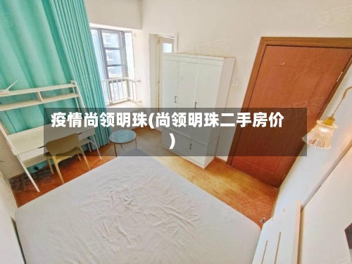 疫情尚领明珠(尚领明珠二手房价)-第2张图片