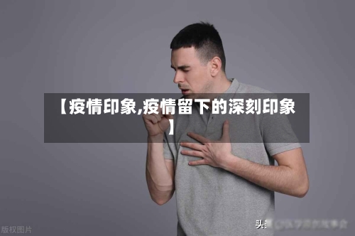 【疫情印象,疫情留下的深刻印象】