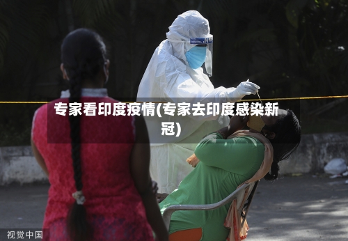 专家看印度疫情(专家去印度感染新冠)