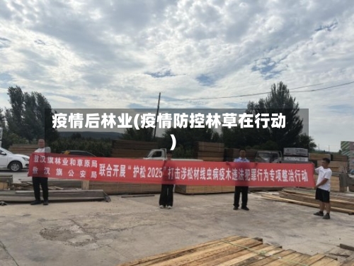疫情后林业(疫情防控林草在行动)-第2张图片