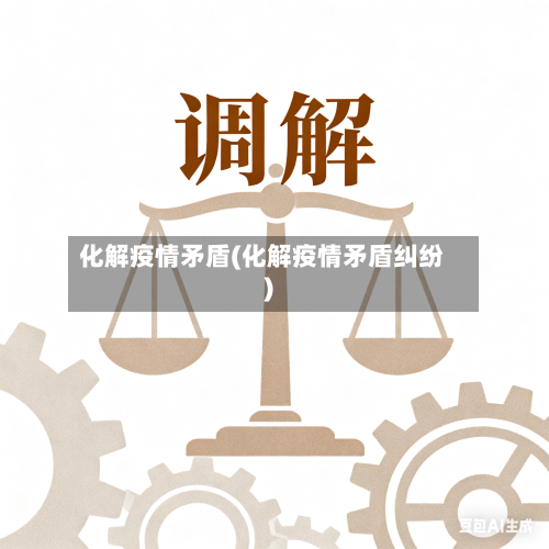 化解疫情矛盾(化解疫情矛盾纠纷)