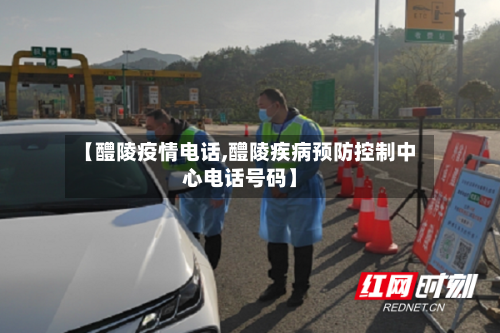 【醴陵疫情电话,醴陵疾病预防控制中心电话号码】