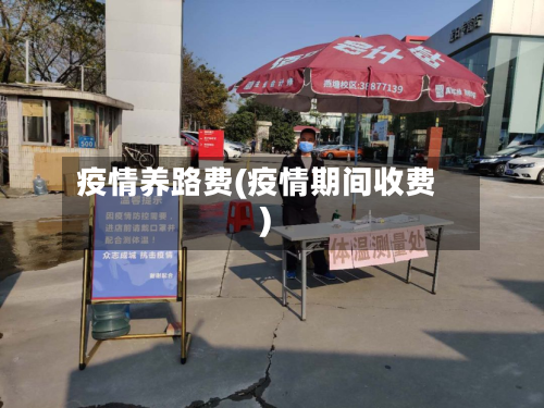 疫情养路费(疫情期间收费)-第2张图片