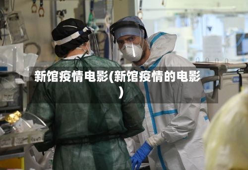 新馆疫情电影(新馆疫情的电影)-第2张图片