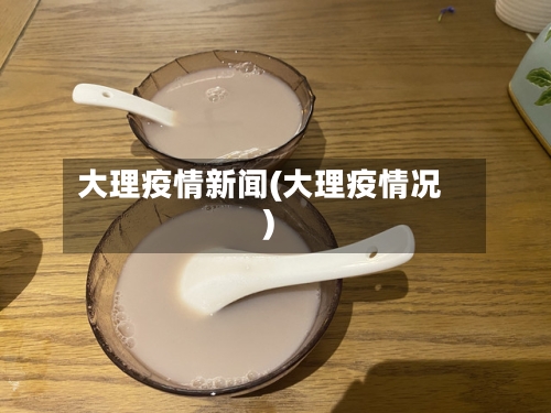 大理疫情新闻(大理疫情况)-第3张图片