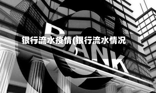 银行流水疫情(银行流水情况)