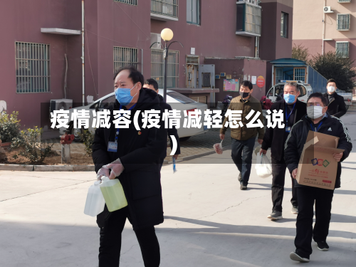 疫情减容(疫情减轻怎么说)-第2张图片