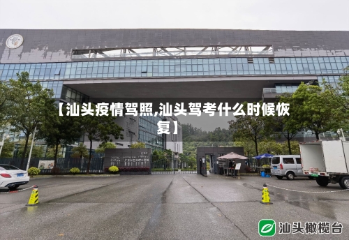 【汕头疫情驾照,汕头驾考什么时候恢复】