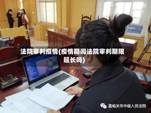 法院审判疫情(疫情期间法院审判期限延长吗)