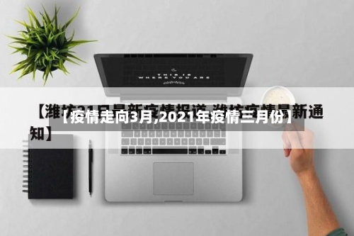 【疫情走向3月,2021年疫情三月份】
