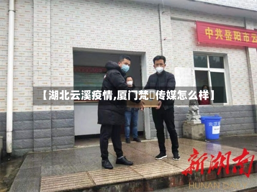 【湖北云溪疫情,厦门梵喆传媒怎么样】-第2张图片