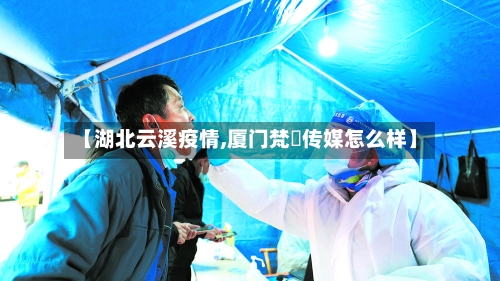 【湖北云溪疫情,厦门梵喆传媒怎么样】-第3张图片