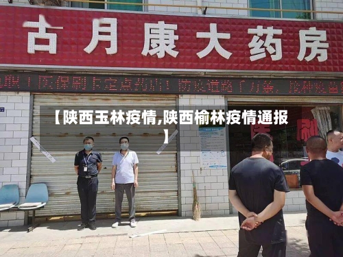 【陕西玉林疫情,陕西榆林疫情通报】