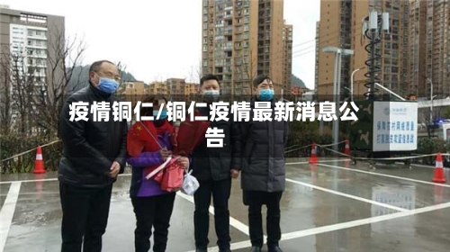 疫情铜仁/铜仁疫情最新消息公告