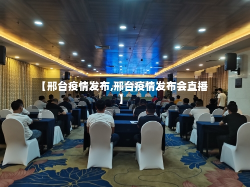 【邢台疫情发布,邢台疫情发布会直播】-第2张图片