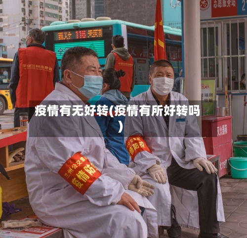 疫情有无好转(疫情有所好转吗)