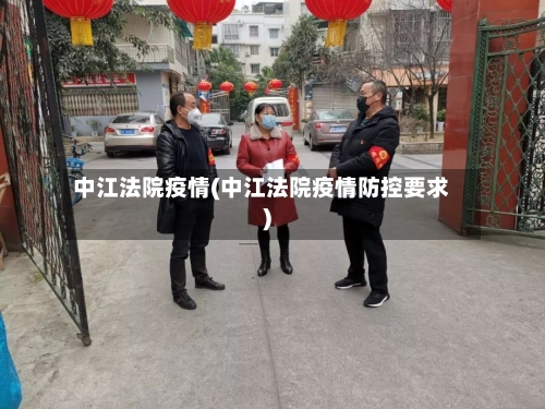 中江法院疫情(中江法院疫情防控要求)-第2张图片