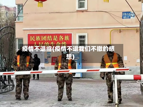 疫情不退缩(疫情不退我们不撤的感想)-第3张图片