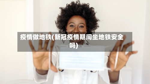 疫情做地铁(新冠疫情期间坐地铁安全吗)-第2张图片