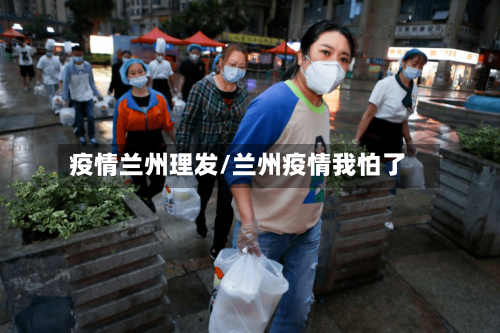 疫情兰州理发/兰州疫情我怕了-第3张图片