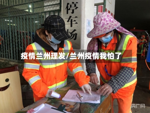 疫情兰州理发/兰州疫情我怕了