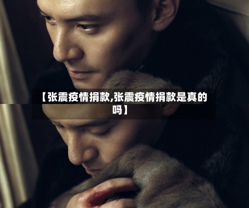 【张震疫情捐款,张震疫情捐款是真的吗】-第2张图片