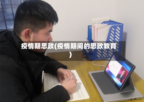 疫情期思政(疫情期间的思政教育)