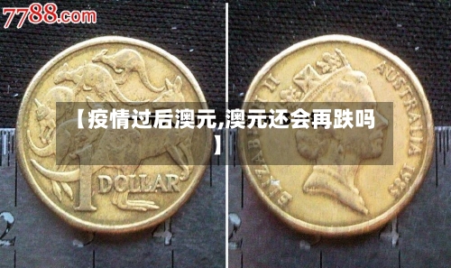 【疫情过后澳元,澳元还会再跌吗】