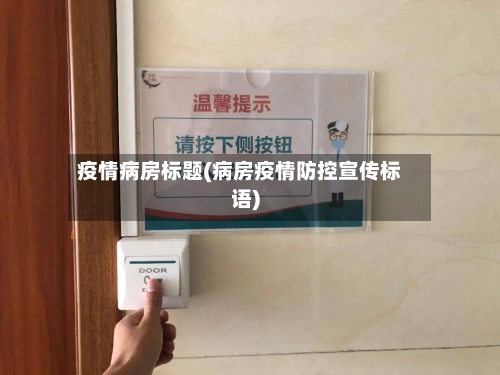 疫情病房标题(病房疫情防控宣传标语)-第2张图片