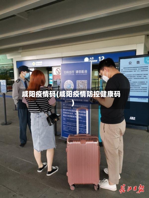 咸阳疫情码(咸阳疫情防控健康码)