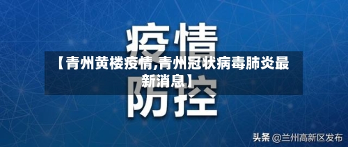【青州黄楼疫情,青州冠状病毒肺炎最新消息】