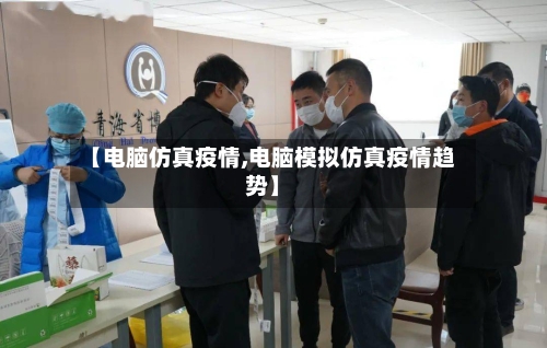 【电脑仿真疫情,电脑模拟仿真疫情趋势】