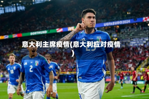 意大利主席疫情(意大利应对疫情)