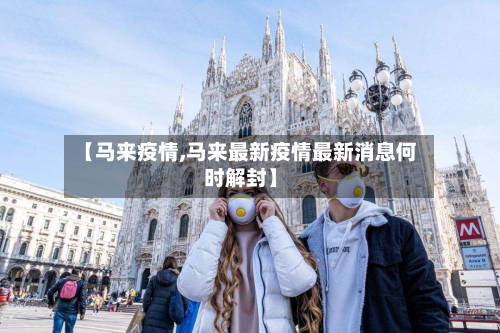 【马来疫情,马来最新疫情最新消息何时解封】-第2张图片