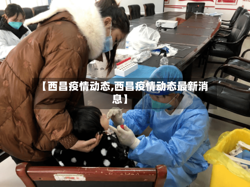 【西昌疫情动态,西昌疫情动态最新消息】-第2张图片