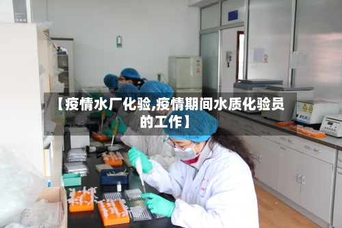 【疫情水厂化验,疫情期间水质化验员的工作】-第2张图片