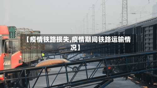 【疫情铁路损失,疫情期间铁路运输情况】-第2张图片